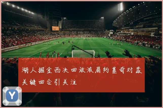 湖人掘金西决回放浓眉约基奇对轰关键回合引关注