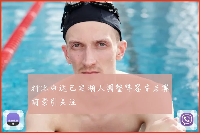 科比命运已定湖人调整阵容季后赛前景引关注