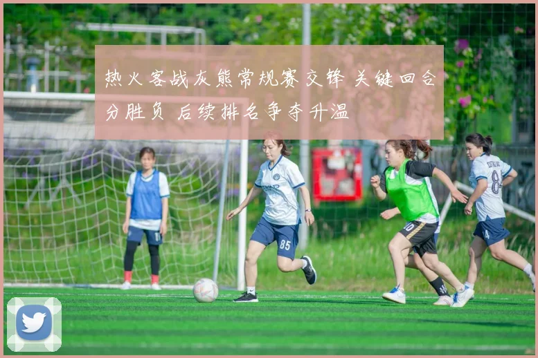 热火客战灰熊常规赛交锋 关键回合分胜负 后续排名争夺升温