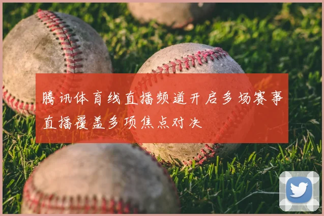腾讯体育线直播频道开启多场赛事直播覆盖多项焦点对决
