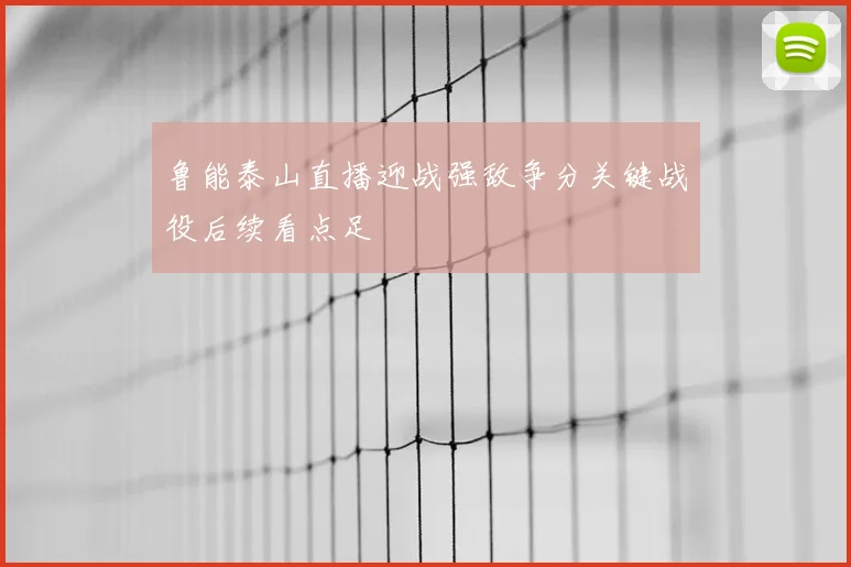 鲁能泰山直播迎战强敌争分关键战役后续看点足