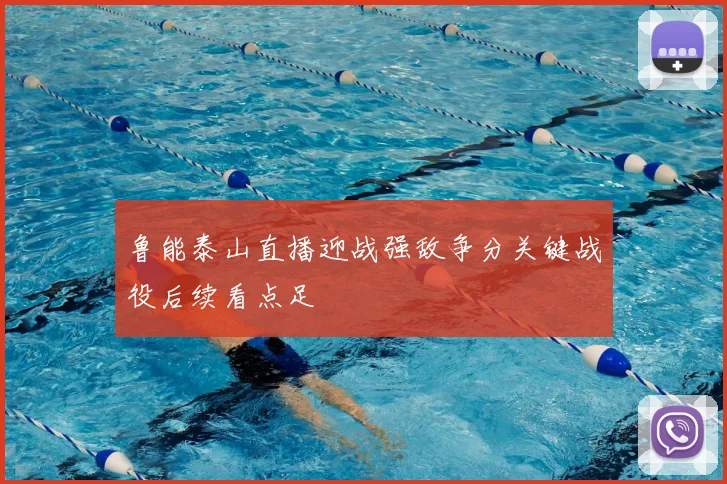 鲁能泰山直播迎战强敌争分关键战役后续看点足