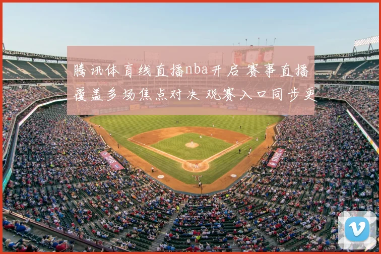 腾讯体育线直播nba开启 赛事直播覆盖多场焦点对决 观赛入口同步更新