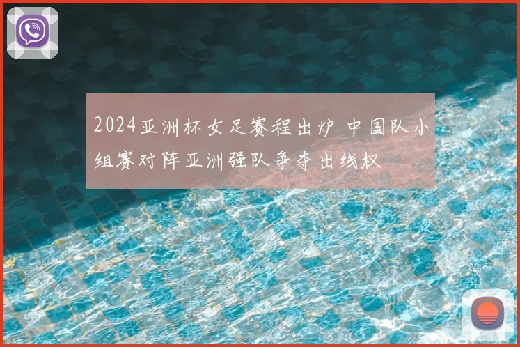 2024亚洲杯女足赛程出炉 中国队小组赛对阵亚洲强队争夺出线权
