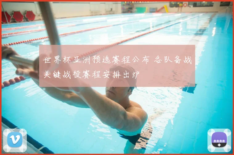 世界杯亚洲预选赛程公布 各队备战关键战役赛程安排出炉