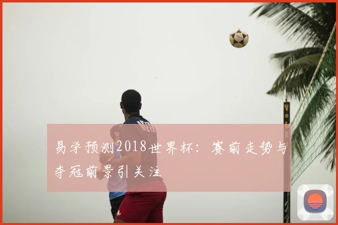易学预测2018世界杯:赛前走势与夺冠前景引关注